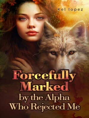 cover image of Forcefully Marked by the Alpha Who Rejected Me